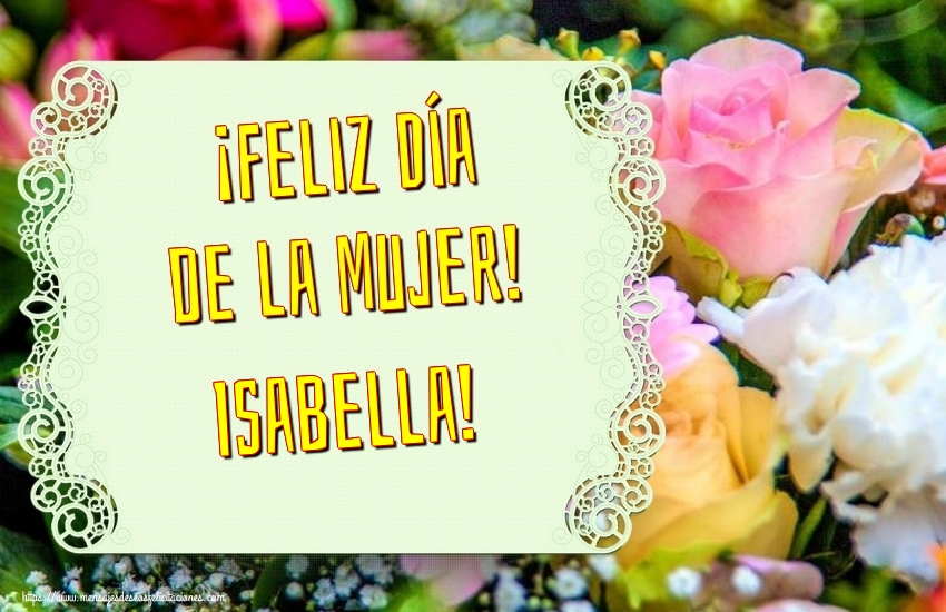 Felicitaciones para el día de la mujer - Flores | ¡Feliz Día de la Mujer! Isabella!