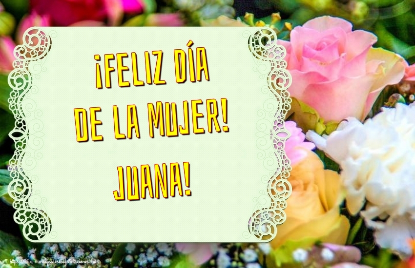 Felicitaciones para el día de la mujer - Flores | ¡Feliz Día de la Mujer! Juana!