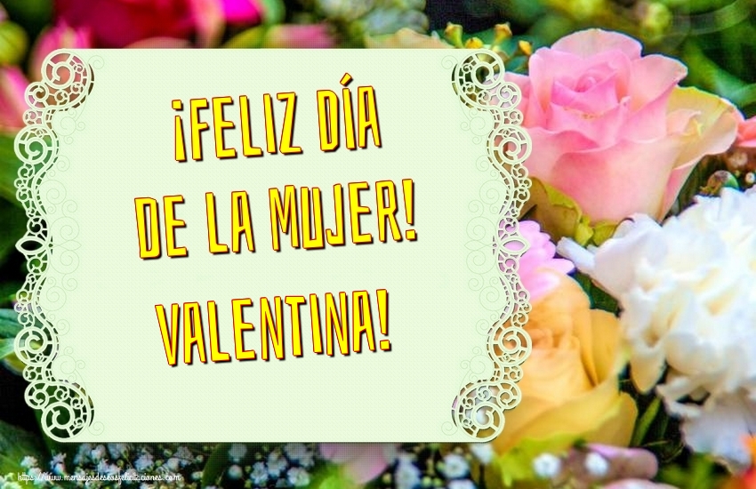  Felicitaciones para el día de la mujer - Flores | ¡Feliz Día de la Mujer! Valentina!