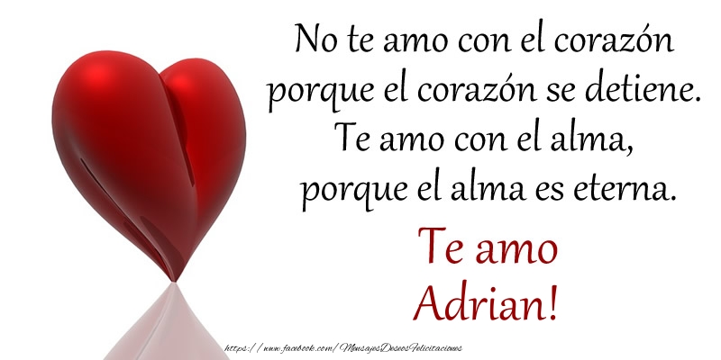 Amor No te amo con el corazón porque el corazón se detiene. Te amo con el alma, porque el alma es eterna. Te amo Adrian!