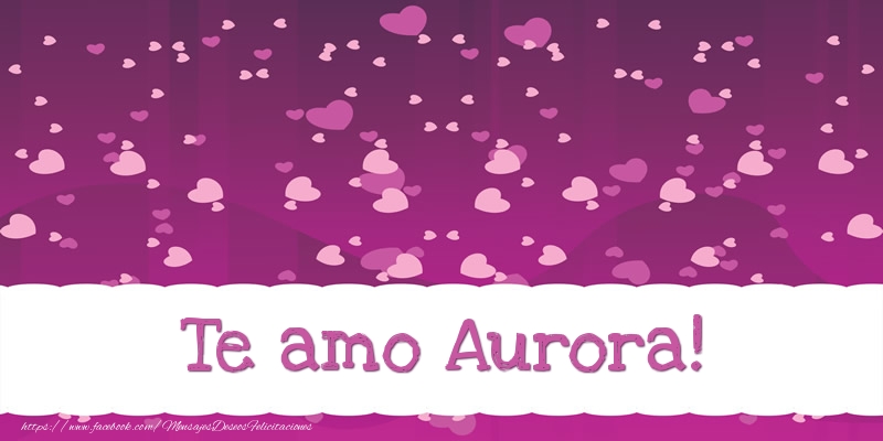 Felicitaciones de amor - Corazón | Te amo Aurora!