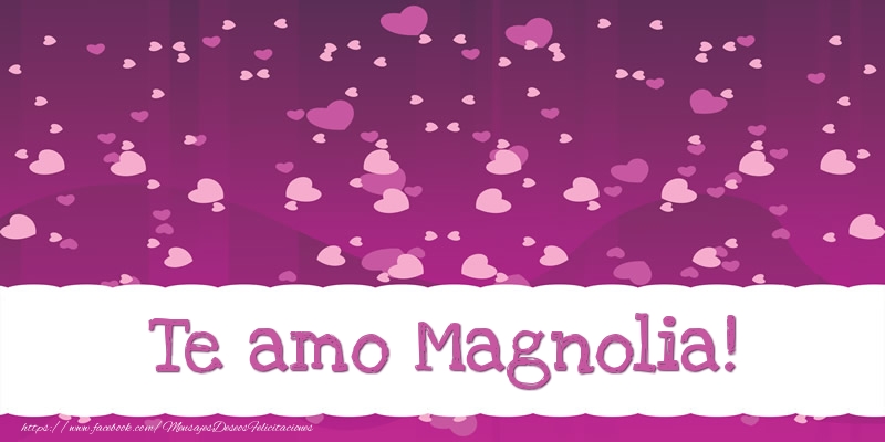 Felicitaciones de amor - Te amo Magnolia!