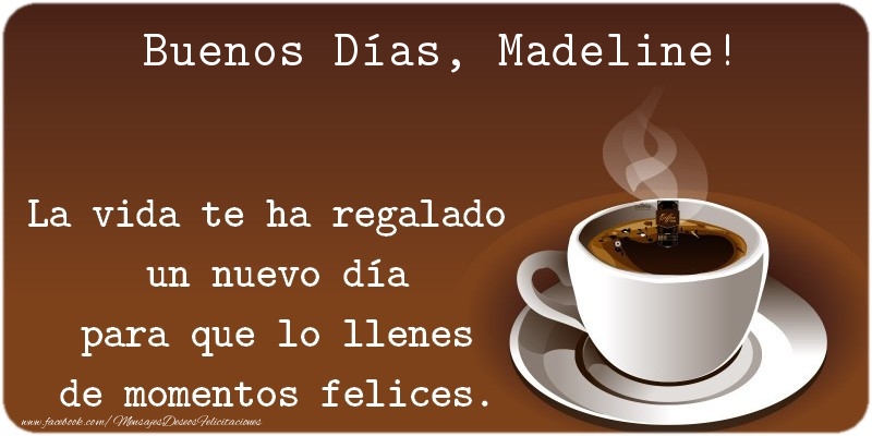 Felicitaciones de buenos días - Café | Buenos Días Madeline. La vida te ha regalado  un nuevo día para que lo llenes de momentos felices.