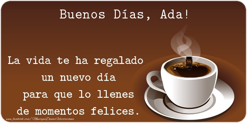 Felicitaciones de buenos días - Café | Buenos Días Ada. La vida te ha regalado  un nuevo día para que lo llenes de momentos felices.