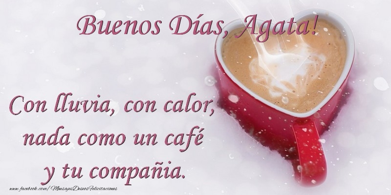 Felicitaciones de buenos días -  Buenos Días Agata. Con lluvia, con calor, nada como un café  y tu compañia.