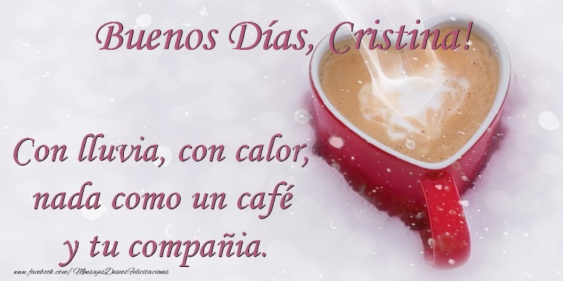 Felicitaciones de buenos días -  Buenos Días Cristina. Con lluvia, con calor, nada como un café  y tu compañia.