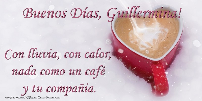 Felicitaciones de buenos días -  Buenos Días Guillermina. Con lluvia, con calor, nada como un café  y tu compañia.