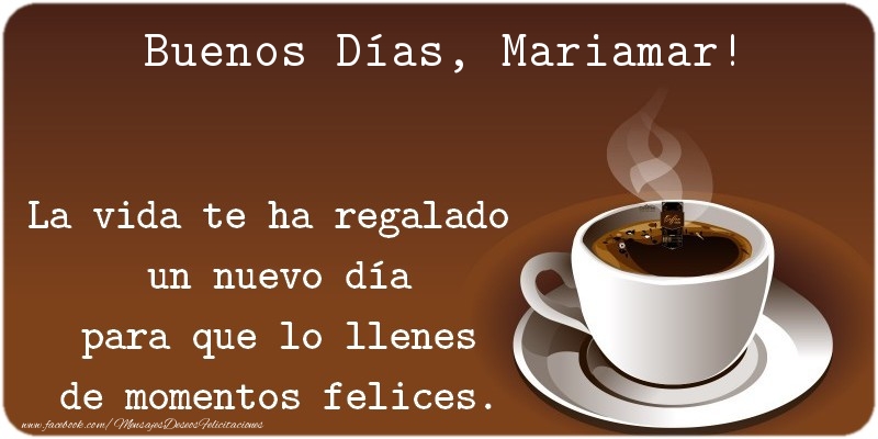 Felicitaciones de buenos días - Café | Buenos Días Mariamar. La vida te ha regalado  un nuevo día para que lo llenes de momentos felices.