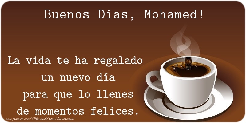 Felicitaciones de buenos días - Café | Buenos Días Mohamed. La vida te ha regalado  un nuevo día para que lo llenes de momentos felices.