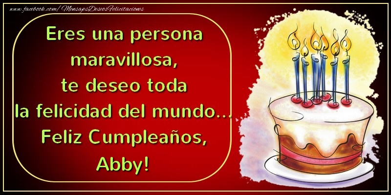 Felicitaciones de cumpleaños - Eres una persona maravillosa, te deseo toda la felicidad del mundo... Feliz Cumpleaños, Abby