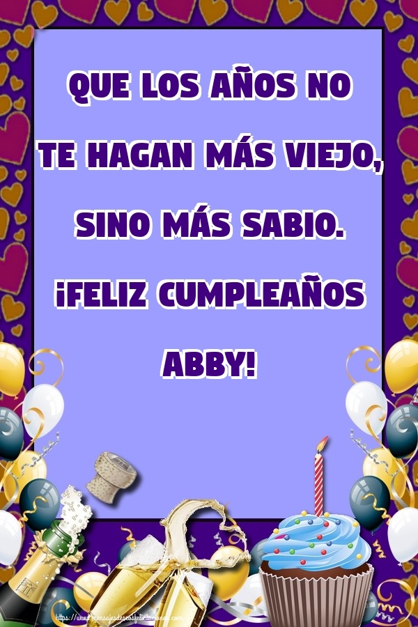 Felicitaciones de cumpleaños - Champán & Globos & Tartas | Que los años no te hagan más viejo, sino más sabio. ¡Feliz cumpleaños Abby!