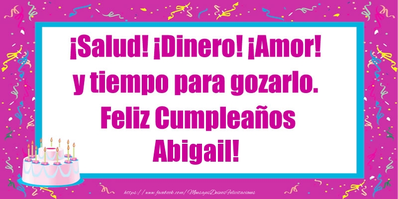 Felicitaciones de cumpleaños - ¡Salud! ¡Dinero! ¡Amor! y tiempo para gozarlo. Feliz Cumpleaños Abigail!