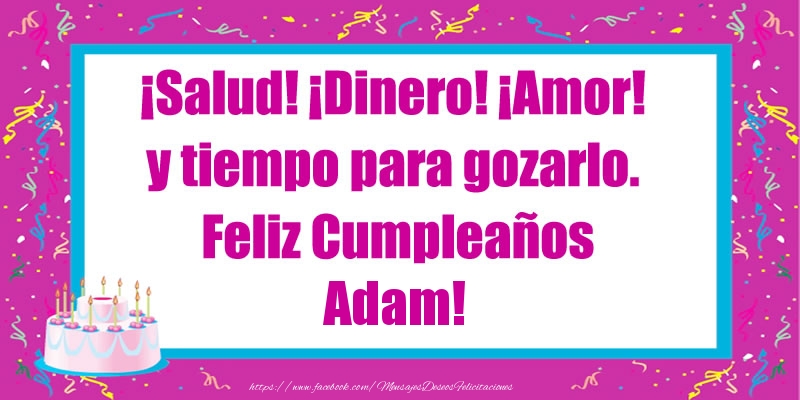 Felicitaciones de cumpleaños - ¡Salud! ¡Dinero! ¡Amor! y tiempo para gozarlo. Feliz Cumpleaños Adam!
