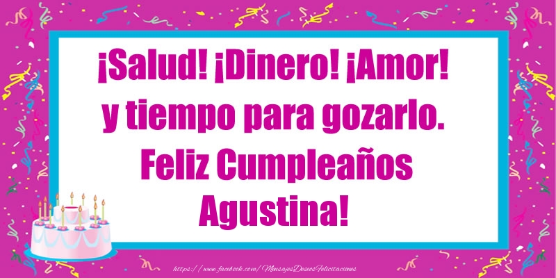 Felicitaciones de cumpleaños - ¡Salud! ¡Dinero! ¡Amor! y tiempo para gozarlo. Feliz Cumpleaños Agustina!
