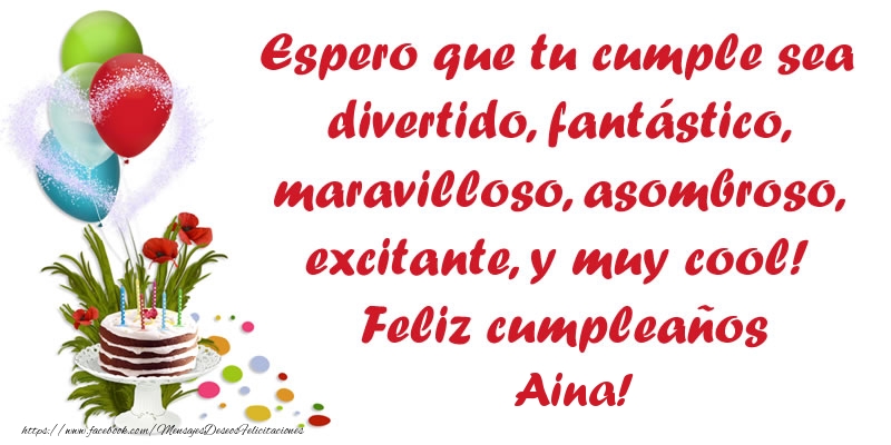 Felicitaciones de cumpleaños - Espero que tu cumple sea divertido, fantástico, maravilloso, asombroso, excitante, y muy cool! Feliz cumpleaños Aina!