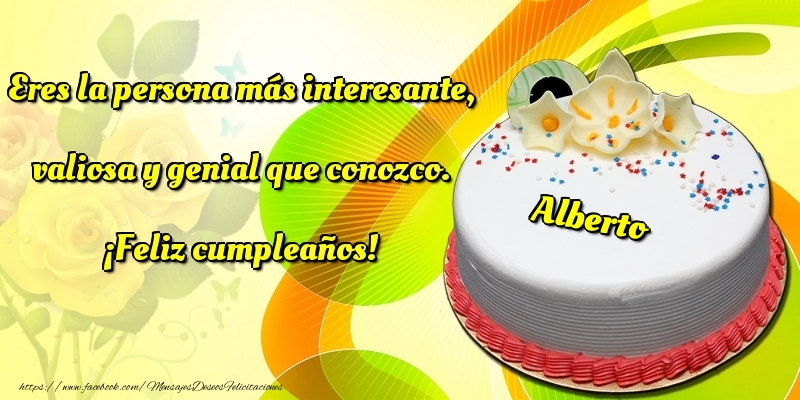 Felicitaciones de cumpleaños - Eres la persona más interesante, valiosa y genial que conozco. ¡Feliz cumpleaños! Alberto