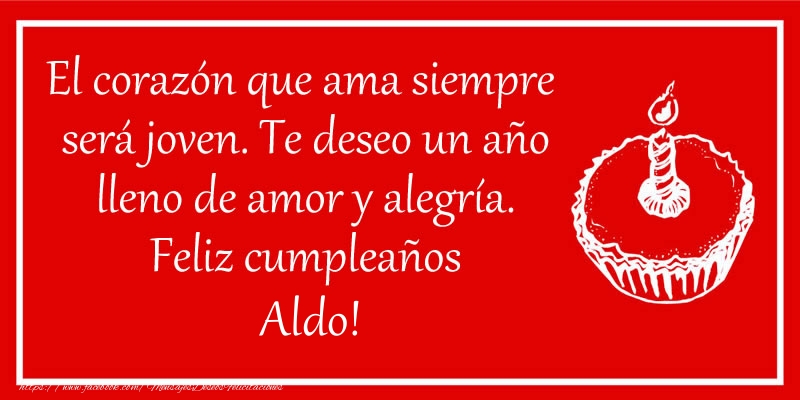 Felicitaciones de cumpleaños - El corazón que ama siempre  será joven. Te deseo un año lleno de amor y alegría. Feliz cumpleaños Aldo!