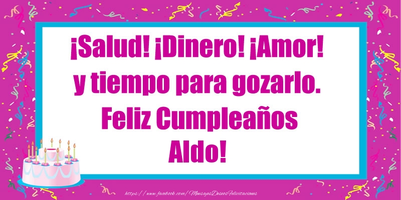 Felicitaciones de cumpleaños - ¡Salud! ¡Dinero! ¡Amor! y tiempo para gozarlo. Feliz Cumpleaños Aldo!
