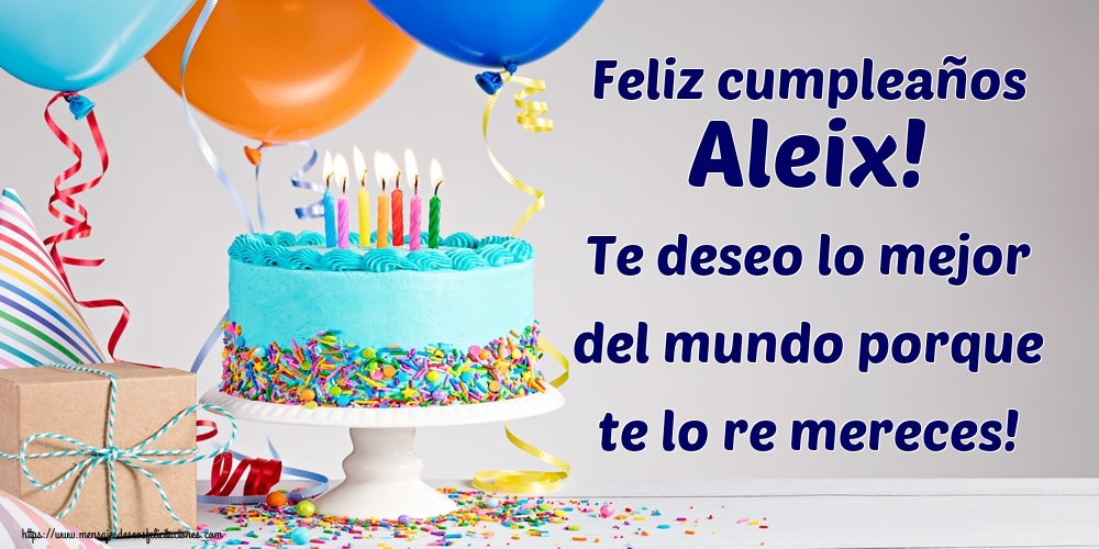 Felicitaciones de cumpleaños - Feliz cumpleaños Aleix! Te deseo lo mejor del mundo porque te lo re mereces!
