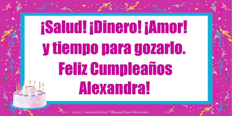 Felicitaciones de cumpleaños - Tartas | ¡Salud! ¡Dinero! ¡Amor! y tiempo para gozarlo. Feliz Cumpleaños Alexandra!