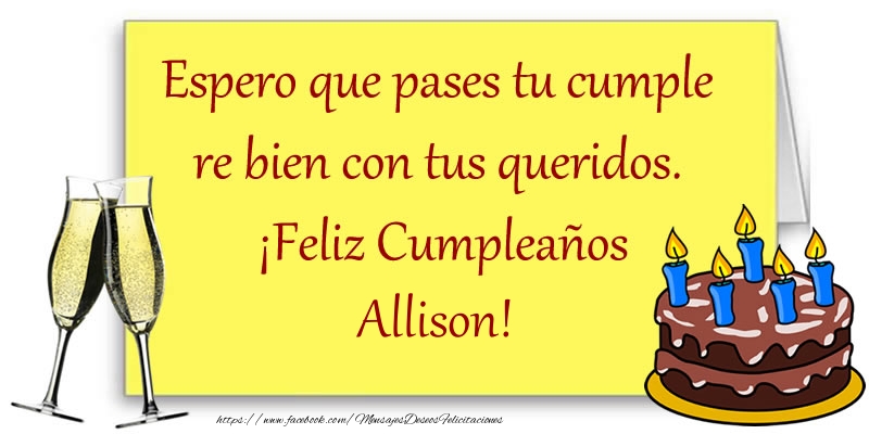Felicitaciones de cumpleaños - Espero que pases tu cumple re bien con tus queridos.  ¡Feliz Cumpleaños Allison!