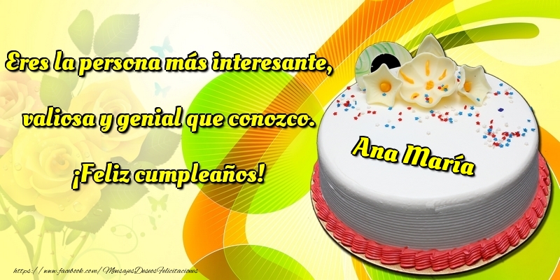 Felicitaciones de cumpleaños - Eres la persona más interesante, valiosa y genial que conozco. ¡Feliz cumpleaños! Ana María