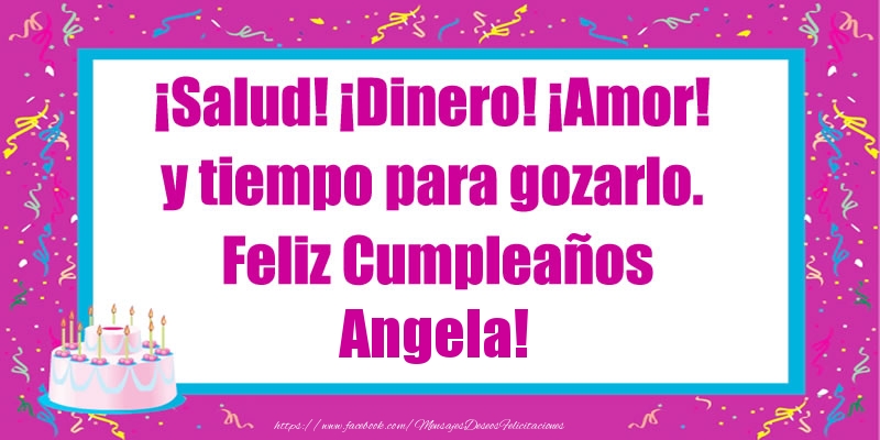 Felicitaciones de cumpleaños - Tartas | ¡Salud! ¡Dinero! ¡Amor! y tiempo para gozarlo. Feliz Cumpleaños Angela!