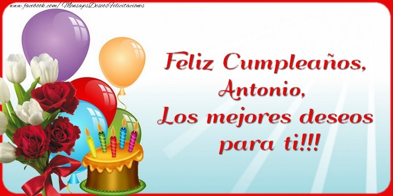 Feliz Cumpleaños, Antonio. Los mejores deseos para ti!!! - Felicitaciones de cumpleaños para Antonio - mensajesdeseosfelicitaciones.com