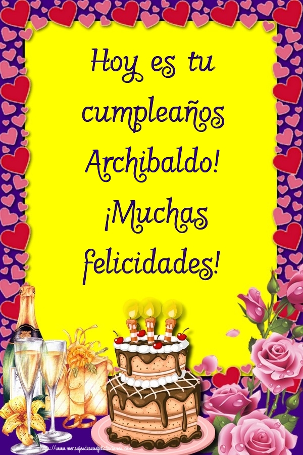 Felicitaciones de cumpleaños - Champán & Flores & Tartas | Hoy es tu cumpleaños Archibaldo! ¡Muchas felicidades!