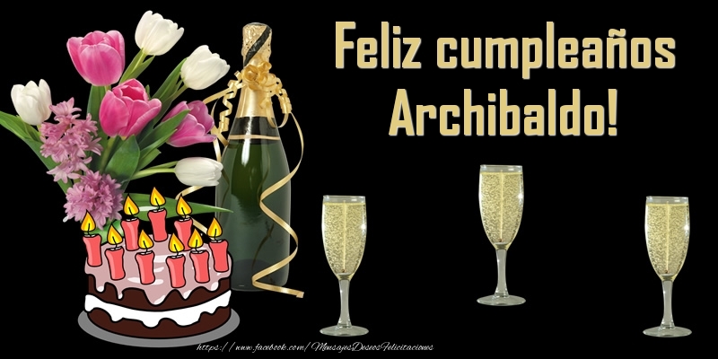 Felicitaciones de cumpleaños - Champán & Flores & Tartas | Feliz cumpleaños Archibaldo!