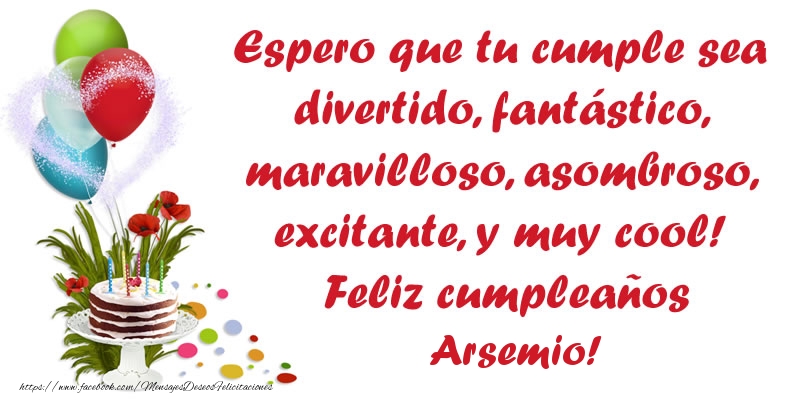 Felicitaciones de cumpleaños - Espero que tu cumple sea divertido, fantástico, maravilloso, asombroso, excitante, y muy cool! Feliz cumpleaños Arsemio!
