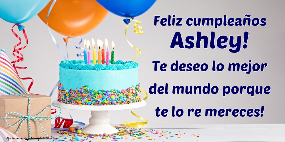 Felicitaciones de cumpleaños - Feliz cumpleaños Ashley! Te deseo lo mejor del mundo porque te lo re mereces!