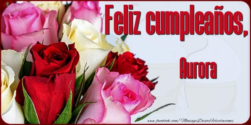 Felicitaciones de cumpleaños - Rosas | Feliz Cumpleaños, Aurora!