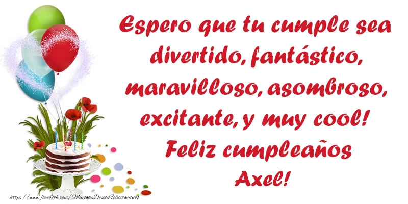 Felicitaciones de cumpleaños - Espero que tu cumple sea divertido, fantástico, maravilloso, asombroso, excitante, y muy cool! Feliz cumpleaños Axel!