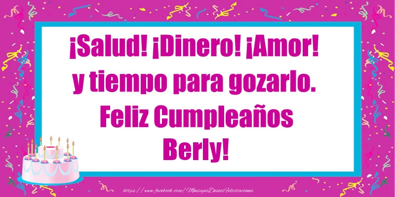 Felicitaciones de cumpleaños - ¡Salud! ¡Dinero! ¡Amor! y tiempo para gozarlo. Feliz Cumpleaños Berly!