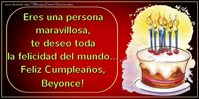 Felicitaciones de cumpleaños - Eres una persona maravillosa, te deseo toda la felicidad del mundo... Feliz Cumpleaños, Beyonce