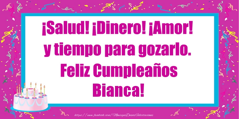 Felicitaciones de cumpleaños - ¡Salud! ¡Dinero! ¡Amor! y tiempo para gozarlo. Feliz Cumpleaños Bianca!