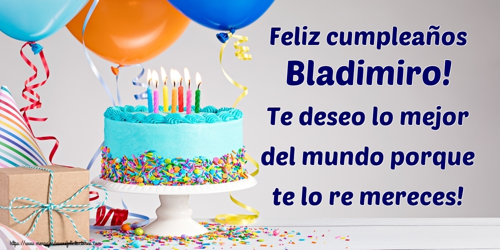 Felicitaciones de cumpleaños - Feliz cumpleaños Bladimiro! Te deseo lo mejor del mundo porque te lo re mereces!