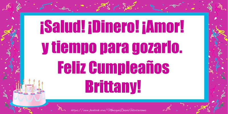 Felicitaciones de cumpleaños - ¡Salud! ¡Dinero! ¡Amor! y tiempo para gozarlo. Feliz Cumpleaños Brittany!