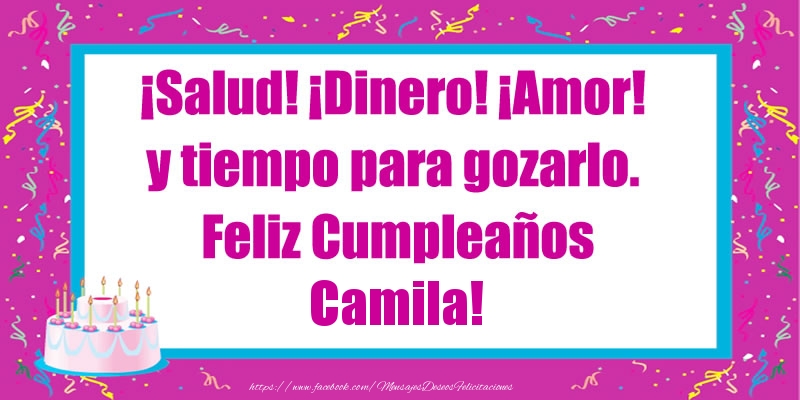 Felicitaciones de cumpleaños - ¡Salud! ¡Dinero! ¡Amor! y tiempo para gozarlo. Feliz Cumpleaños Camila!