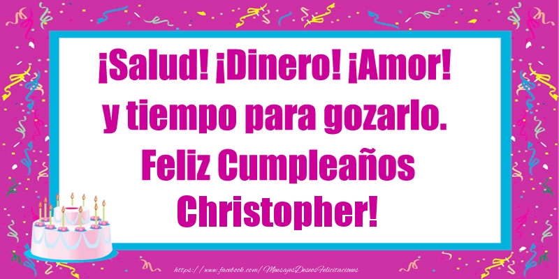 Felicitaciones de cumpleaños - ¡Salud! ¡Dinero! ¡Amor! y tiempo para gozarlo. Feliz Cumpleaños Christopher!