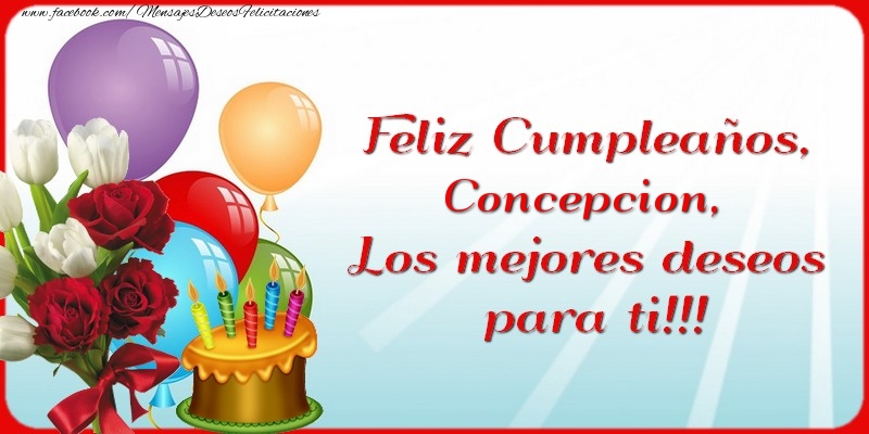 Felicitaciones de cumpleaños - Flores & Globos & Tartas | Feliz Cumpleaños, Concepcion. Los mejores deseos para ti!!!