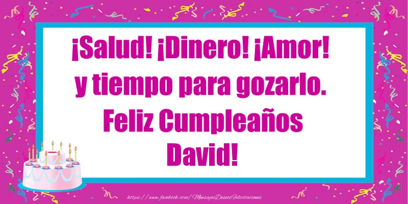 Felicitaciones de cumpleaños - ¡Salud! ¡Dinero! ¡Amor! y tiempo para gozarlo. Feliz Cumpleaños David!