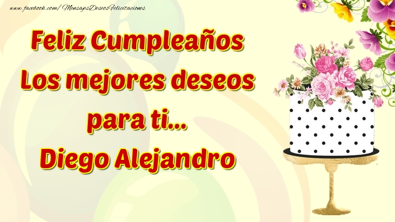Felicitaciones de cumpleaños - Flores & Tartas | Feliz Cumpleaños Los mejores deseos para ti... Diego Alejandro