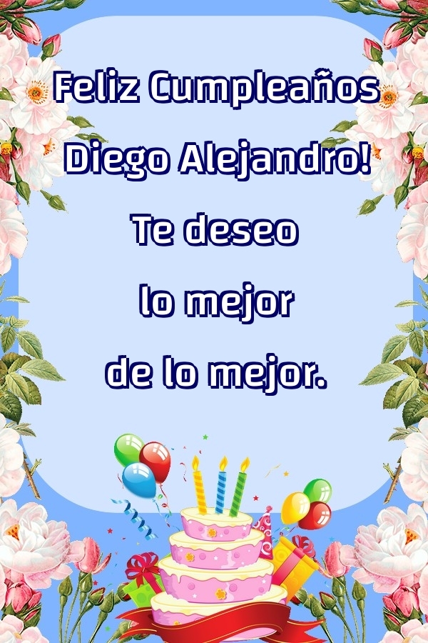 Felicitaciones de cumpleaños - Feliz Cumpleaños Diego Alejandro! Te deseo lo mejor de lo mejor.