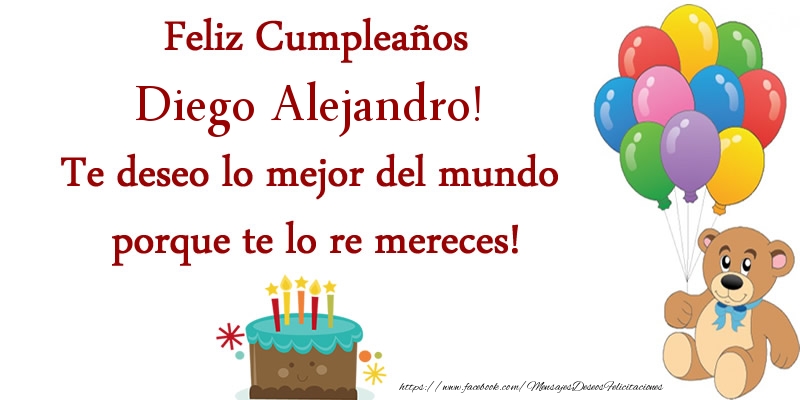 Felicitaciones de cumpleaños - Globos & Osos & Tartas | Feliz cumpleaños Diego Alejandro. Te deseo lo mejor del mundo porque te lo re mereces!