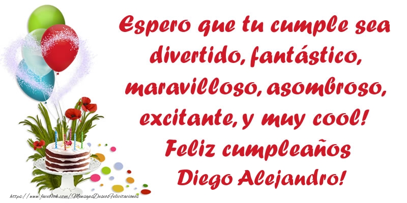 Felicitaciones de cumpleaños - Espero que tu cumple sea divertido, fantástico, maravilloso, asombroso, excitante, y muy cool! Feliz cumpleaños Diego Alejandro!