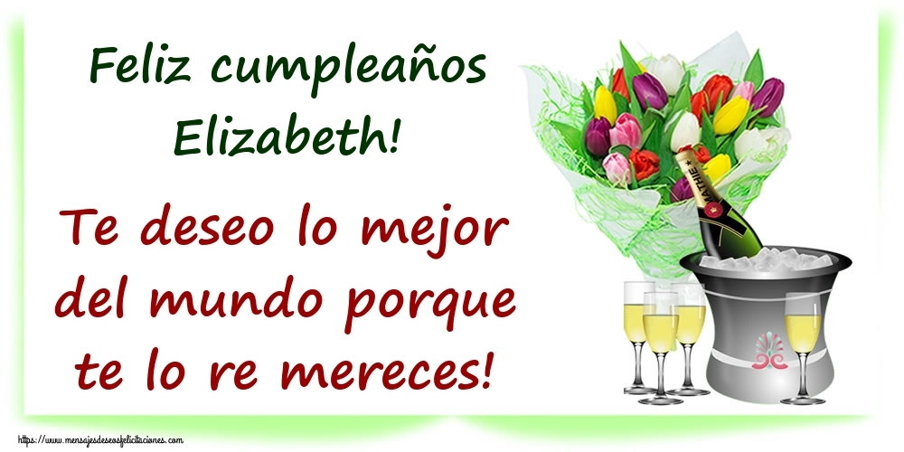 Felicitaciones de cumpleaños - Champán & Flores | Feliz cumpleaños Elizabeth! Te deseo lo mejor del mundo porque te lo re mereces!