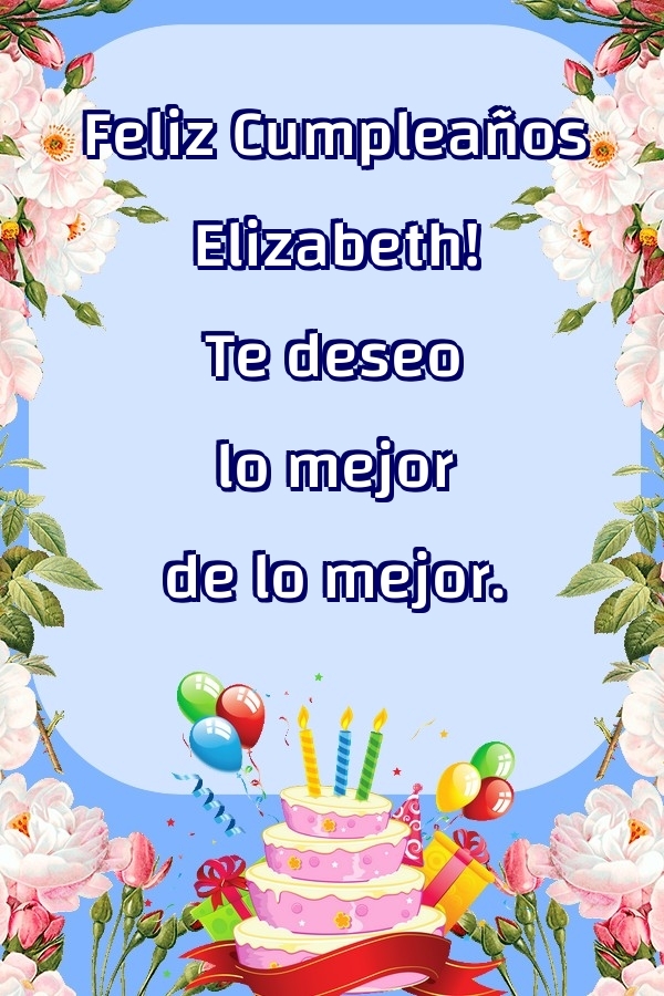 Felicitaciones de cumpleaños - Feliz Cumpleaños Elizabeth! Te deseo lo mejor de lo mejor.