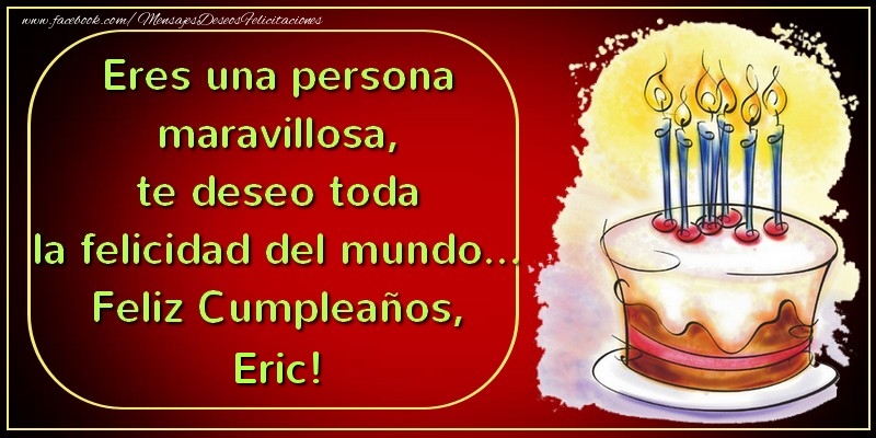  Felicitaciones de cumpleaños - Eres una persona maravillosa, te deseo toda la felicidad del mundo... Feliz Cumpleaños, Eric